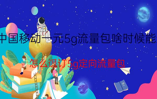 中国移动一元5g流量包啥时候能退 怎么退订5g定向流量包？